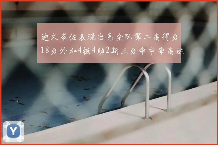 迪文岑佐表现出色全队第二高得分18分外加4板4助2断三分命中率高达44