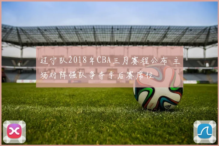 辽宁队2018年CBA三月赛程公布 主场对阵强队争夺季后赛席位