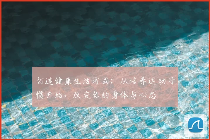 打造健康生活方式：从培养运动习惯开始，改变你的身体与心态