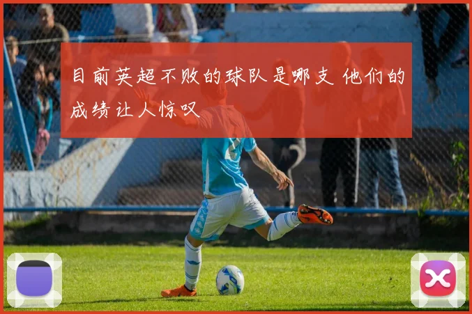 目前英超不败的球队是哪支 他们的成绩让人惊叹