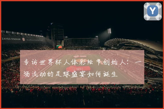 专访世界杯人体彩绘节创始人：一场流动的足球盛宴如何诞生