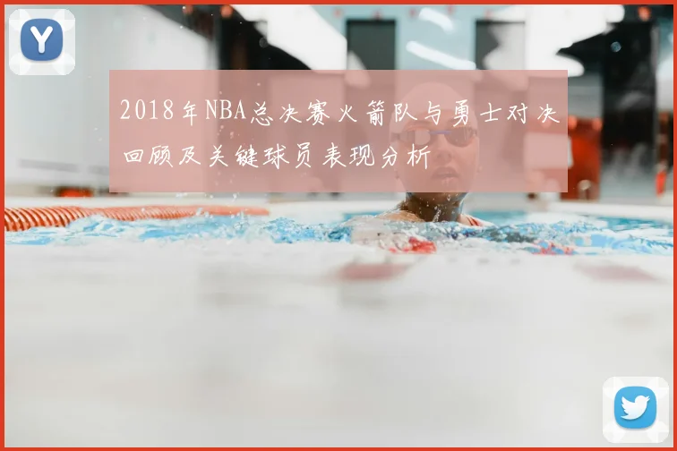2018年NBA总决赛火箭队与勇士对决回顾及关键球员表现分析