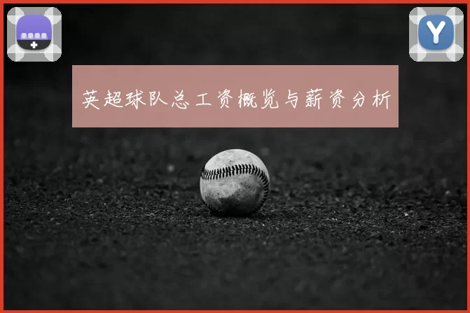 英超球队总工资概览与薪资分析
