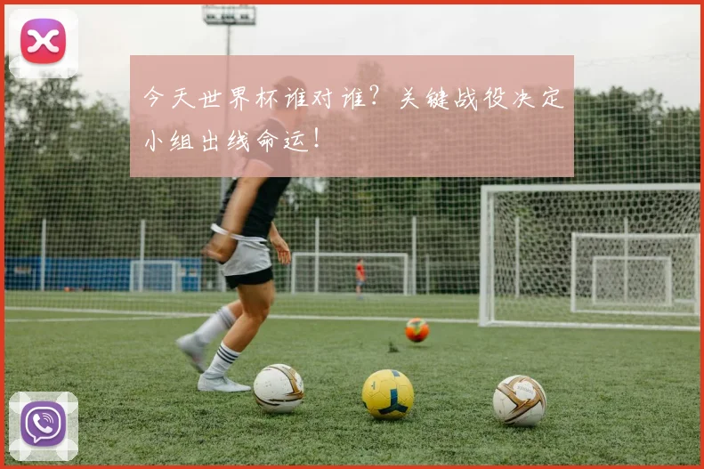 今天世界杯谁对谁?关键战役决定小组出线命运!