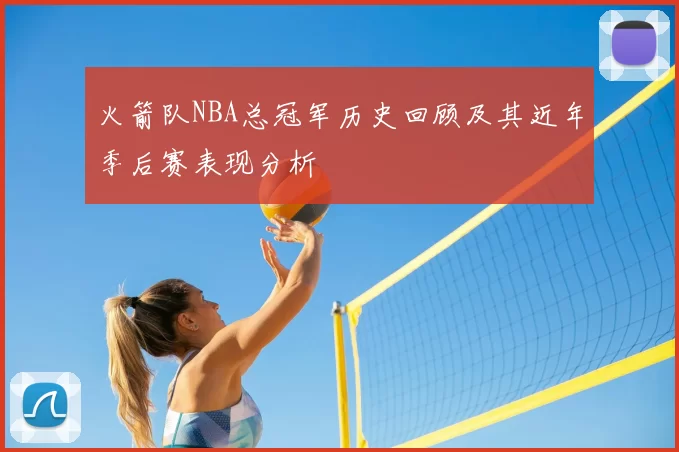 火箭队NBA总冠军历史回顾及其近年季后赛表现分析