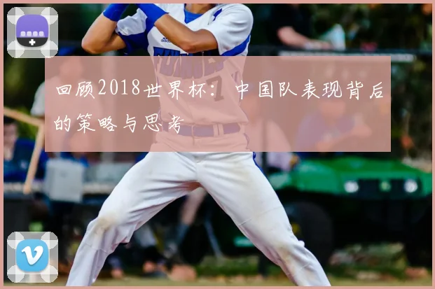 回顾2018世界杯：中国队表现背后的策略与思考