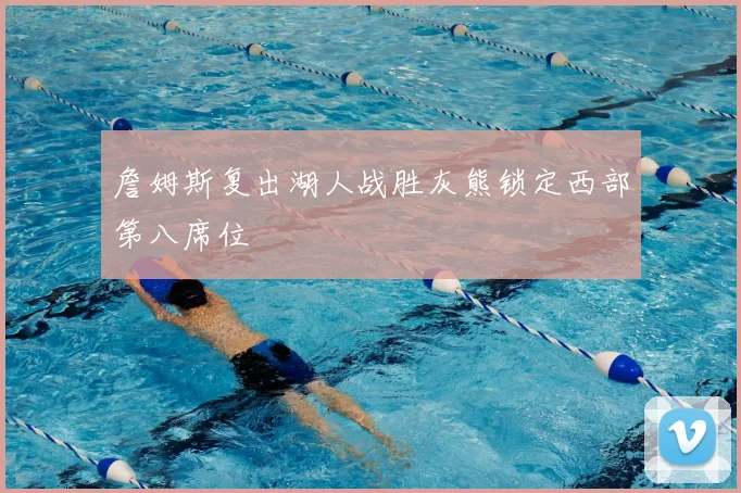 詹姆斯复出湖人战胜灰熊锁定西部第八席位