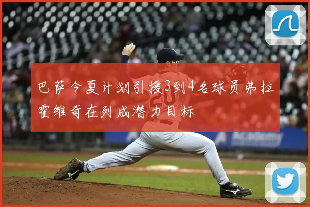 巴萨今夏计划引援3到4名球员弗拉霍维奇在列成潜力目标