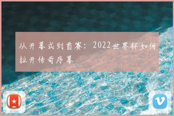 从开幕式到首赛:2022世界杯如何拉开传奇序幕