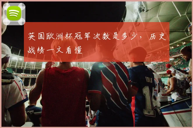 英国欧洲杯冠军次数是多少，历史战绩一文看懂