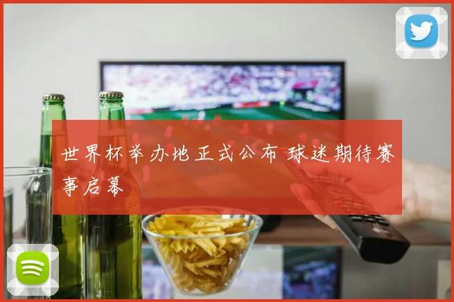 世界杯举办地正式公布 球迷期待赛事启幕
