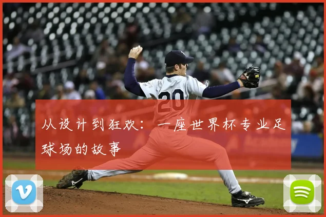 从设计到狂欢:一座世界杯专业足球场的故事