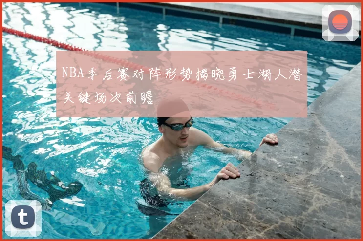 NBA季后赛对阵形势揭晓勇士湖人潜关键场次前瞻