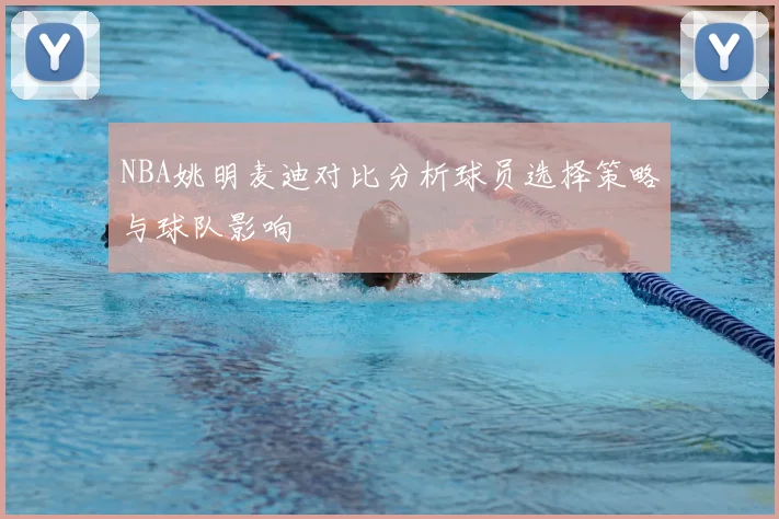 NBA姚明麦迪对比分析球员选择策略与球队影响