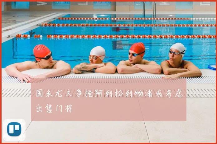 国米尤文争抢阿利松利物浦或考虑出售门将