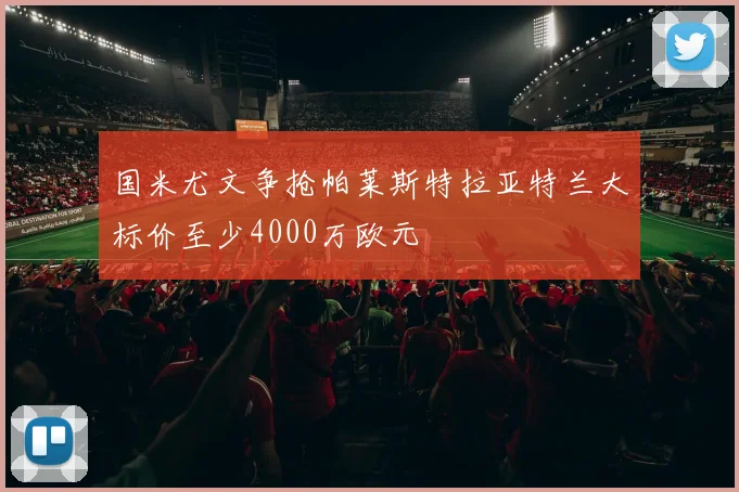 国米尤文争抢帕莱斯特拉亚特兰大标价至少4000万欧元