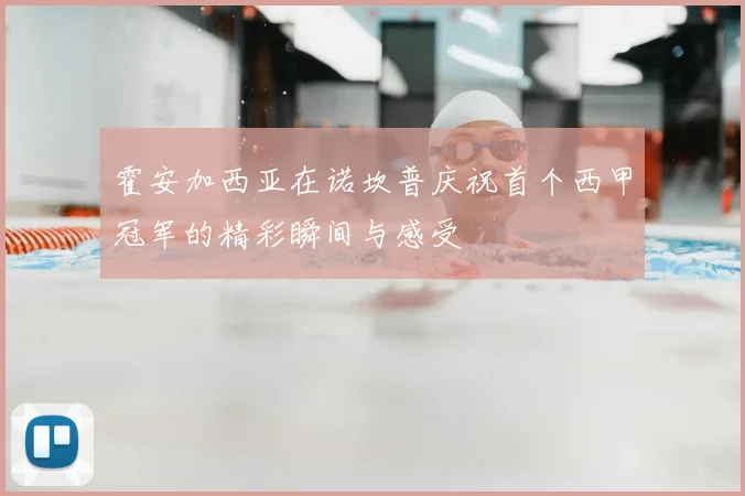 霍安加西亚在诺坎普庆祝首个西甲冠军的精彩瞬间与感受