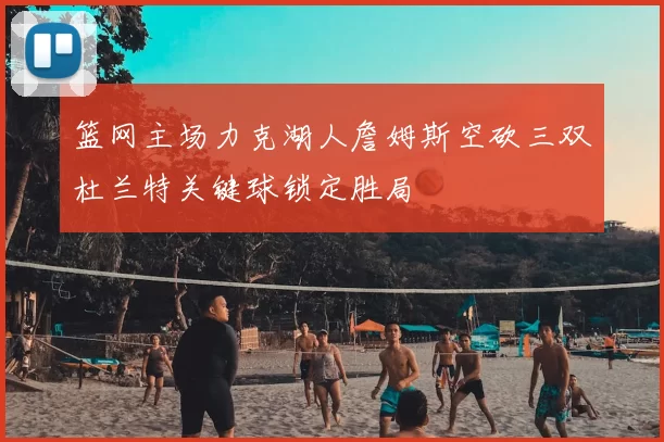 篮网主场力克湖人詹姆斯空砍三双杜兰特关键球锁定胜局