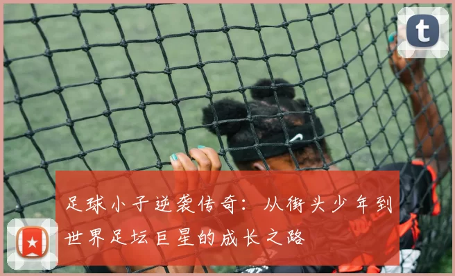 足球小子逆袭传奇：从街头少年到世界足坛巨星的成长之路