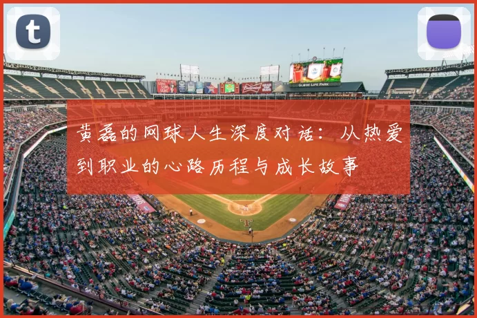 黄磊的网球人生深度对话：从热爱到职业的心路历程与成长故事