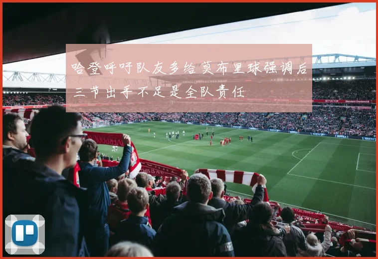 哈登呼吁队友多给莫布里球强调后三节出手不足是全队责任