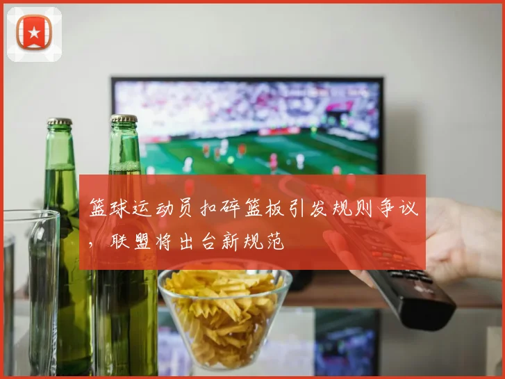 篮球运动员扣碎篮板引发规则争议，联盟将出台新规范