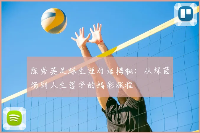 陈秀英足球生涯对话揭秘:从绿茵场到人生哲学的精彩旅程