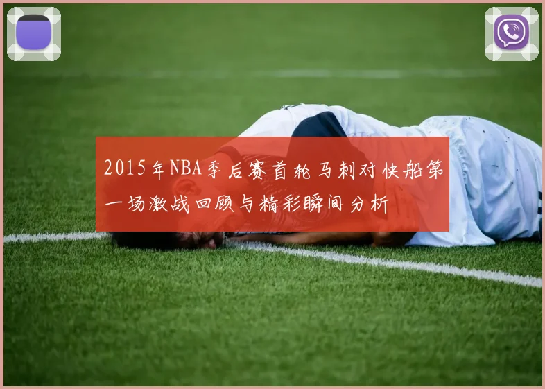 2015年NBA季后赛首轮马刺对快船第一场激战回顾与精彩瞬间分析