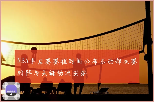 NBA季后赛赛程时间公布东西部决赛对阵与关键场次安排