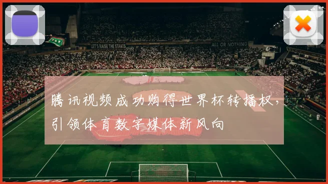 腾讯视频成功购得世界杯转播权,引领体育数字媒体新风向