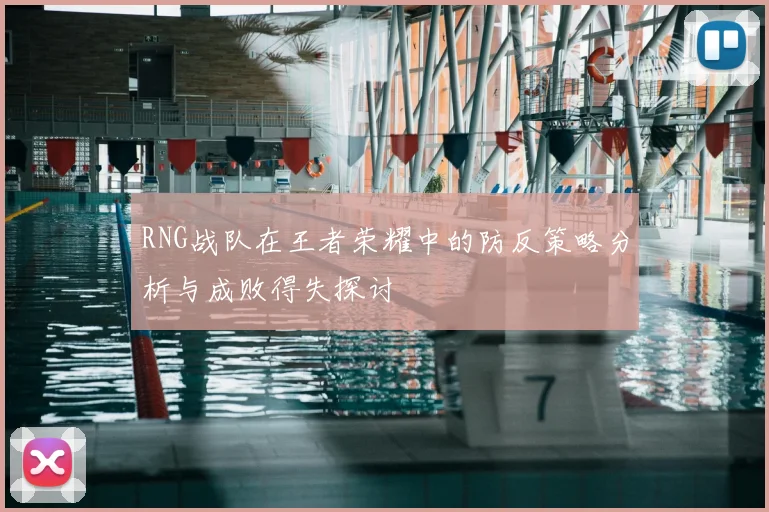 RNG战队在王者荣耀中的防反策略分析与成败得失探讨