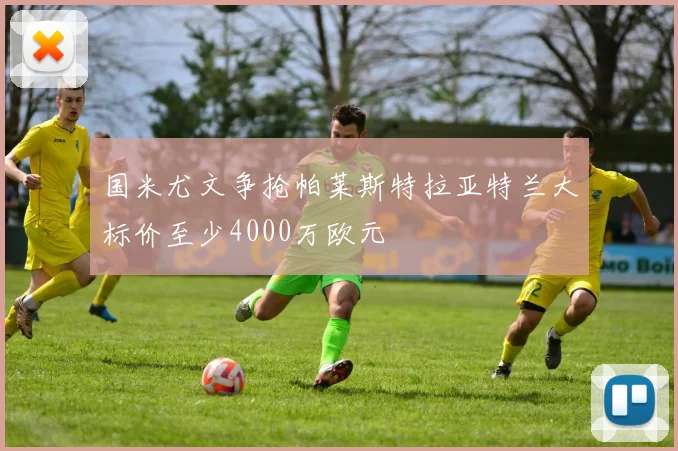 国米尤文争抢帕莱斯特拉亚特兰大标价至少4000万欧元