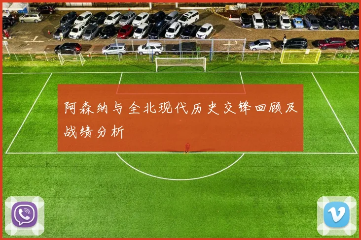 阿森纳与全北现代历史交锋回顾及战绩分析
