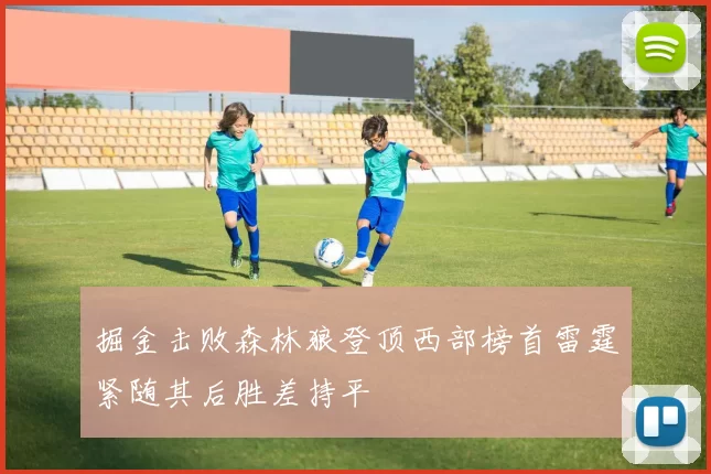 掘金击败森林狼登顶西部榜首雷霆紧随其后胜差持平