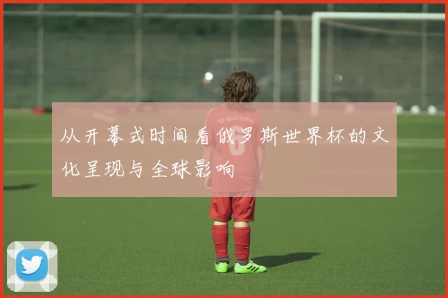 从开幕式时间看俄罗斯世界杯的文化呈现与全球影响
