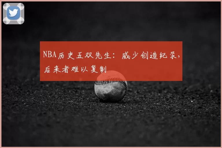 NBA历史五双先生：威少创造纪录，后来者难以复制