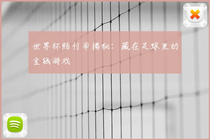 世界杯赔付率揭秘:藏在足球里的金钱游戏