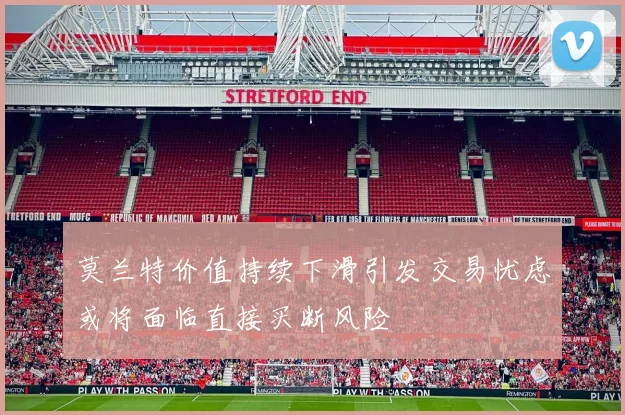 莫兰特价值持续下滑引发交易忧虑或将面临直接买断风险