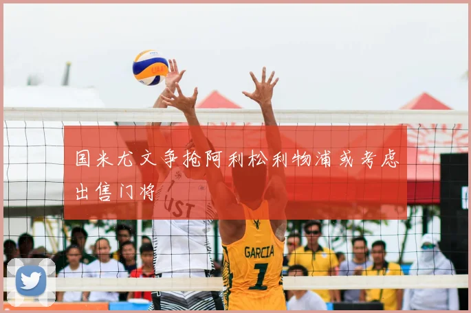 国米尤文争抢阿利松利物浦或考虑出售门将